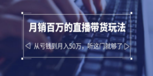 老板必学：月销-百万的直播带货玩法，从亏钱到月入50万，听这门就够了-九源吧网赚