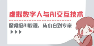 一套教程讲清虚拟数字人与AI交互，保姆级AI教程，从小白到专家-九源吧网赚学院