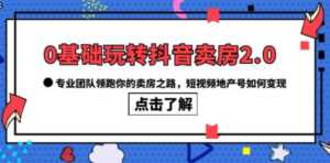 0基础玩转抖音-卖房2.0，专业团队领跑你的卖房之路，短视频地产号如何变现-九源吧网赚