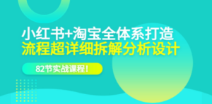 小红书+淘宝·全体系打造，流程超详细拆解分析设计，82节实战课程-九源吧网赚