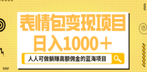表情包最新玩法，日入1000＋，普通人躺赚高额佣金的蓝海项目！速度上车-九源吧网赚