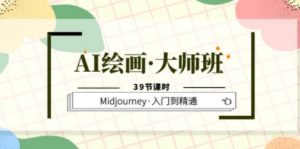 AI绘画·大师班，Midjourney·入门到精通（39节课时）-九源吧网赚