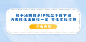 知乎涨粉技术IP操盘手线下课，内容很体系值得一学 整体实操流程-九源吧网赚学院