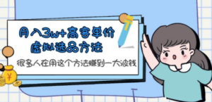 月入3w+高客单价虚拟选品方法，很多人在用这个方法赚到一大波钱-九源吧网赚学院