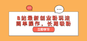 B站最新创业粉玩法，简单操作，长期吸粉-九源吧资源站