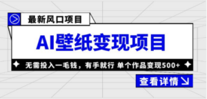 最新风口AI壁纸变现项目，无需投入一毛钱，有手就行，单个作品变现500+-九源吧网赚学院