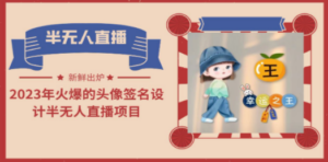 2023年火爆的头像签名设计半无人直播项目（教程+素材+直播话术）-九源吧网赚学院
