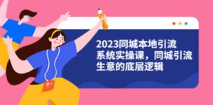 2023同城本地引流系统实操课，同城引流生意的底层逻辑（31节视频课）-九源吧网赚学院
