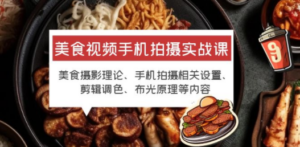 美食视频手机拍摄实战课 美食摄影+手机拍摄相关设置+剪辑调色+布光原理等-九源吧资源站