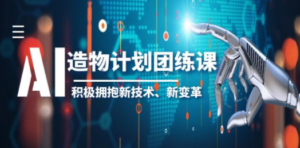 2023AI·造物·计划团练课第一期，积极拥抱新技术、新变革-九源吧资源站