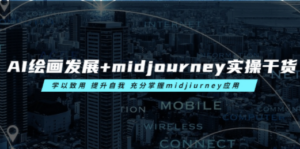 AI绘画发展+midjourney实操干货 学以致用 提升自我 充分掌握midjiurney应用-九源吧网赚