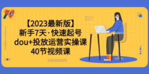 【2023最新版】新手7天·快速起号：dou+投放运营实操课（40节视频课）-九源吧网赚