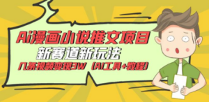 Ai漫画小说推文项目，新赛道新玩法，几条视频变现3W（AI工具+教程）-九源吧网赚
