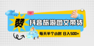抖音旅游图文带货，零门槛，操作简单，每天半个小时，日入500+-九源吧网赚
