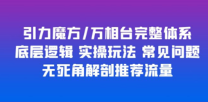 引力魔方/万相台完整体系 底层逻辑 实操玩法 常见问题 无死角解剖推荐流量-九源吧网赚