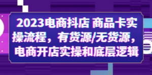 2023电商抖店 商品卡实操流程，有货源/无货源，电商开店实操和底层逻辑-九源吧资源站