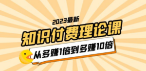 2023知识付费理论课，从多赚1倍到多赚10倍（10节视频课）-九源吧网赚