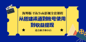 海外版-TikTok影视全套课程：从搭建渠道到账号使用到收益提现 小白可操作-九源吧网赚