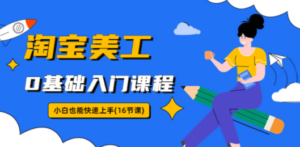 淘宝美工0基础入门课程，小白也能快速上手（16节视频课）-九源吧网赚
