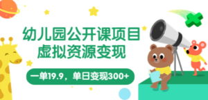 幼儿园公开课项目，虚拟资源变现，一单19.9，单日变现300+（教程+资料）-九源吧网赚