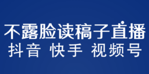 不露脸读稿子直播玩法，抖音快手视频号，月入3w+详细视频课程-九源吧资源站