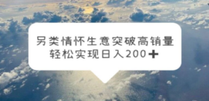 另类情怀信息差生意，突破高销量，轻松实现日入200+-九源吧网赚