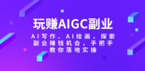 玩赚AIGC副业-AI写作、AI绘画，探索副业赚钱机会，手把手教你落地实操-九源吧网赚