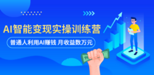 AI智能变现实操训练营：普通人利用AI赚钱 月收益数万元（全套课程+文档）-九源吧网赚