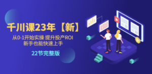 千川课23年【新】从0-1开始实操 提升投产ROI 新手也能快速上手 22节完整版-九源吧网赚