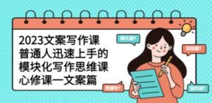 2023文案写作课，普通人迅速上手的，模块化写作思维课（心修课一文案篇）-九源吧网赚