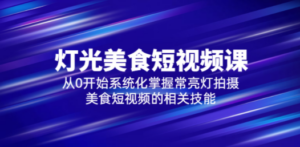 2023灯光-美食短视频课，从0开始系统化掌握常亮灯拍摄美食短视频的相关技能-九源吧网赚学院