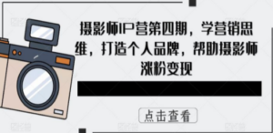 摄影师IP营第4期，学营销思维，打造个人品牌，帮助摄影师涨粉变现-九源吧网赚