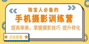 珠/宝/人必备的手机摄影训练营第7期：提高审美，掌握摄影技巧 提升转化-九源吧资源站