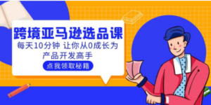 聪明人都在学的跨境亚马逊选品课：每天10分钟 让你从0成长为产品开发高手-九源吧网赚
