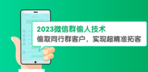 2023微信群偷人技术，偷取同行群客户，实现超精准拓客【教程+软件】-九源吧网赚