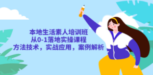本地生活素人培训班：从0-1落地实操课程，方法技术，实战应用，案例解析-九源吧网赚学院