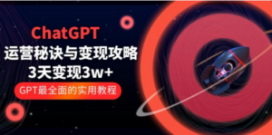 ChatGPT运营-秘诀与变现攻略：3天变现1w+ GPT最全面的实用教程（100节课）-九源吧网赚
