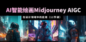 AI·智能绘画Midjourney AIGC 在设计领域中的应用 从入门到精通（11节课）-九源吧网赚