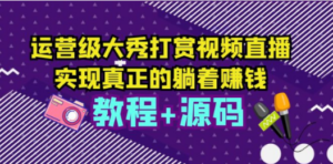 运营级大秀打赏视频直播，实现真正的躺着赚钱（视频教程+源码）-九源吧资源站