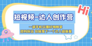 短视频-达人创作营 一部手机玩赚好物种草 团购探店 你就是下一个达人超新星-九源吧资源站