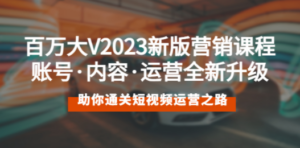 百万大V2023新版营销课 账号·内容·运营全新升级 通关短视频运营之路-九源吧网赚
