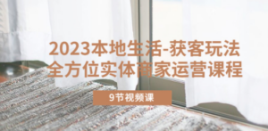 2023本地生活-获客玩法，全方位实体商家运营课程（9节视频课）-九源吧资源站