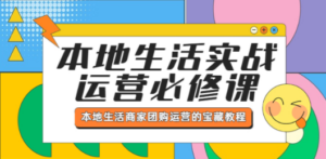 本地生活实战运营必修课，本地生活商家-团购运营的宝藏教程-九源吧资源站