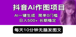 抖音Ai作图项目 Ai手机app一键生成图片 0门槛 每天10分钟发图文 日入500+-九源吧网赚学院