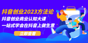 抖音创业2023方法论：抖音创业商业认知大课，一站式学会在抖音上做生意-九源吧网赚
