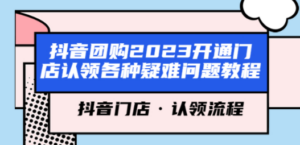 抖音团购2023开通门店认领各种疑难问题教程，抖音门店·认领流程-九源吧网赚学院