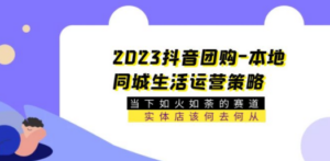 2023抖音团购-本地同城生活运营策略 当下如火如荼的赛道·实体店该何去何从-九源吧资源站