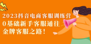2023抖音·电商客服训练营：0基础新手客服通往金牌客服之路-九源吧资源站