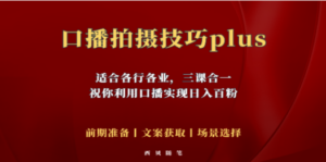普通人怎么快速的去做口播，三课合一，口播拍摄技巧你要明白-九源吧网赚