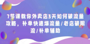7节课教你外卖店3天如何破流量攻略，补单快速爆流量/老店破限流/补单辅助-九源吧资源站